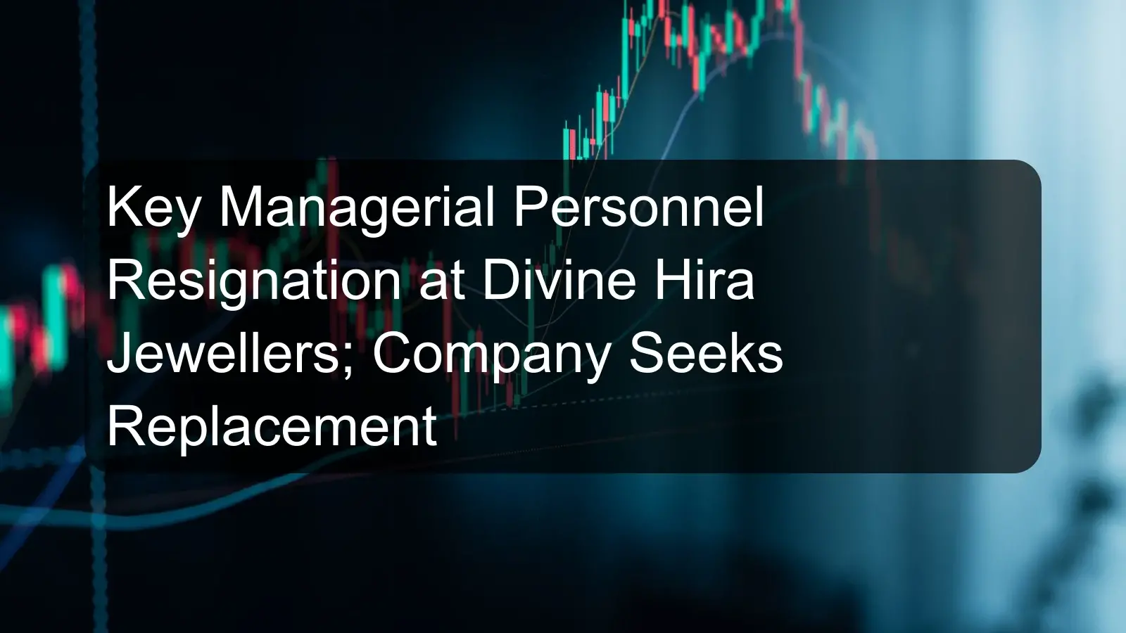 Key Managerial Personnel Resignation at Divine Hira Jewellers; Company Seeks Replacement Key Managerial Personnel Resignation at Divine Hira Jewellers; Company Seeks Replacement