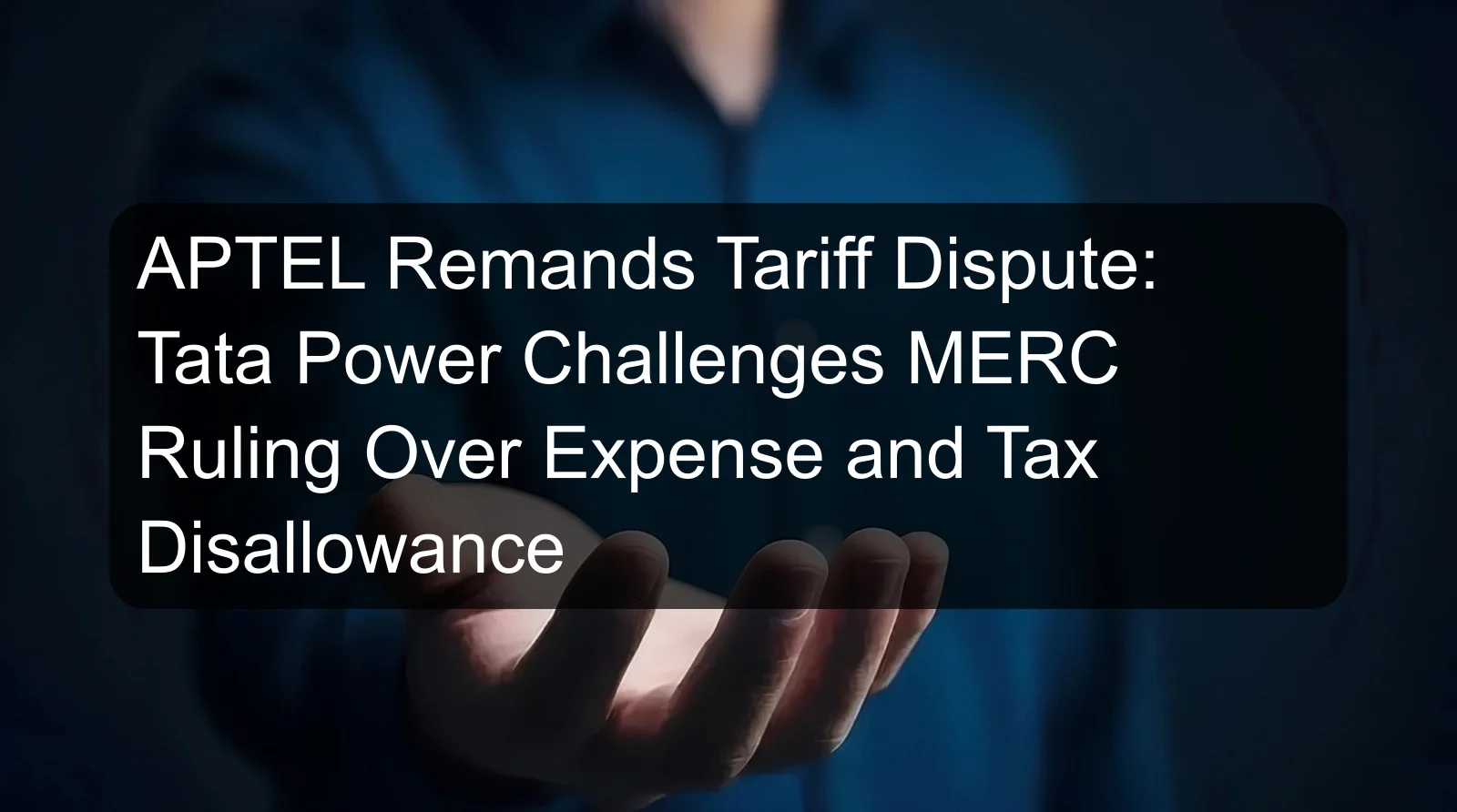 APTEL Remands Tariff Dispute: Tata Power Challenges MERC Ruling Over Expense and Tax Disallowance APTEL Remands Tariff Dispute: Tata Power Challenges MERC Ruling Over Expense and Tax Disallowance