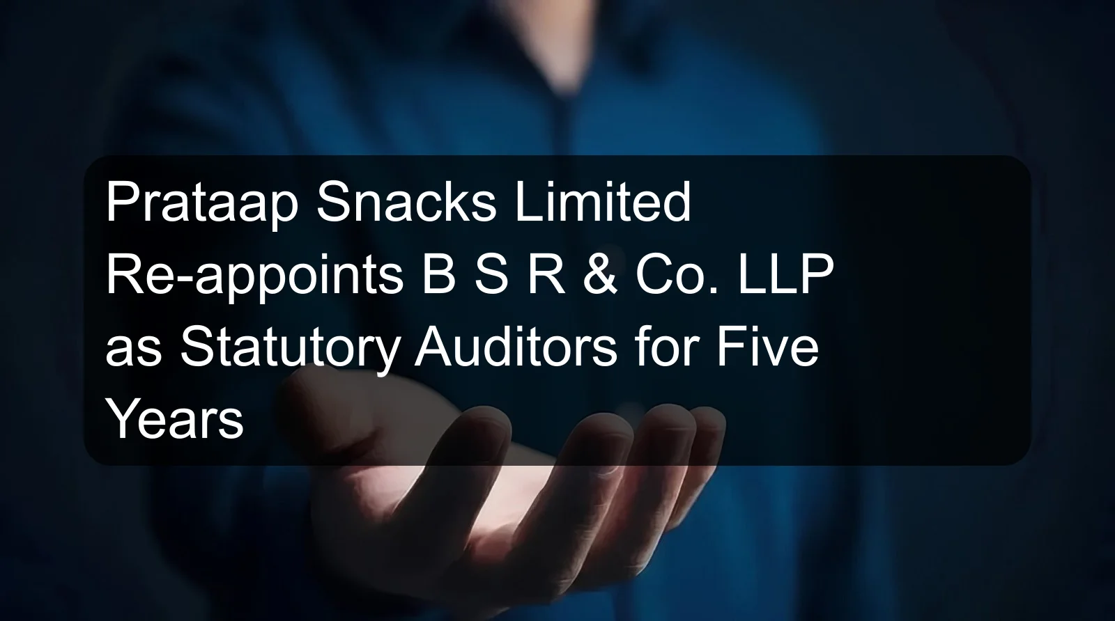 Prataap Snacks Limited Re-appoints B S R & Co. LLP as Statutory Auditors for Five Years Prataap Snacks Limited Re-appoints B S R & Co. LLP as Statutory Auditors for Five Years