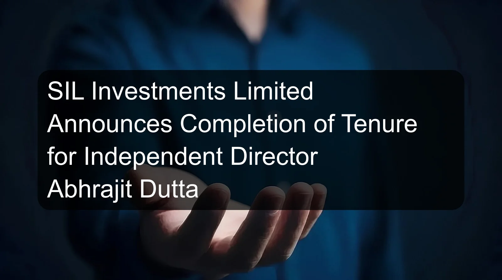 SIL Investments Limited Announces Completion of Tenure for Independent Director Abhrajit Dutta SIL Investments Limited Announces Completion of Tenure for Independent Director Abhrajit Dutta