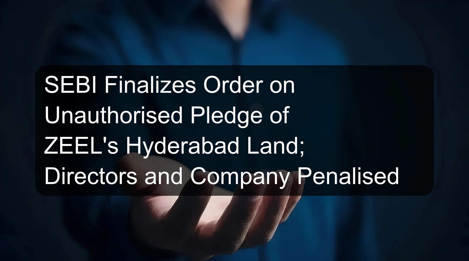 SEBI Finalizes Order on Unauthorised Pledge of ZEEL's Hyderabad Land; Directors and Company Penalised SEBI Finalizes Order on Unauthorised Pledge of ZEEL's Hyderabad Land; Directors and Company Penalised