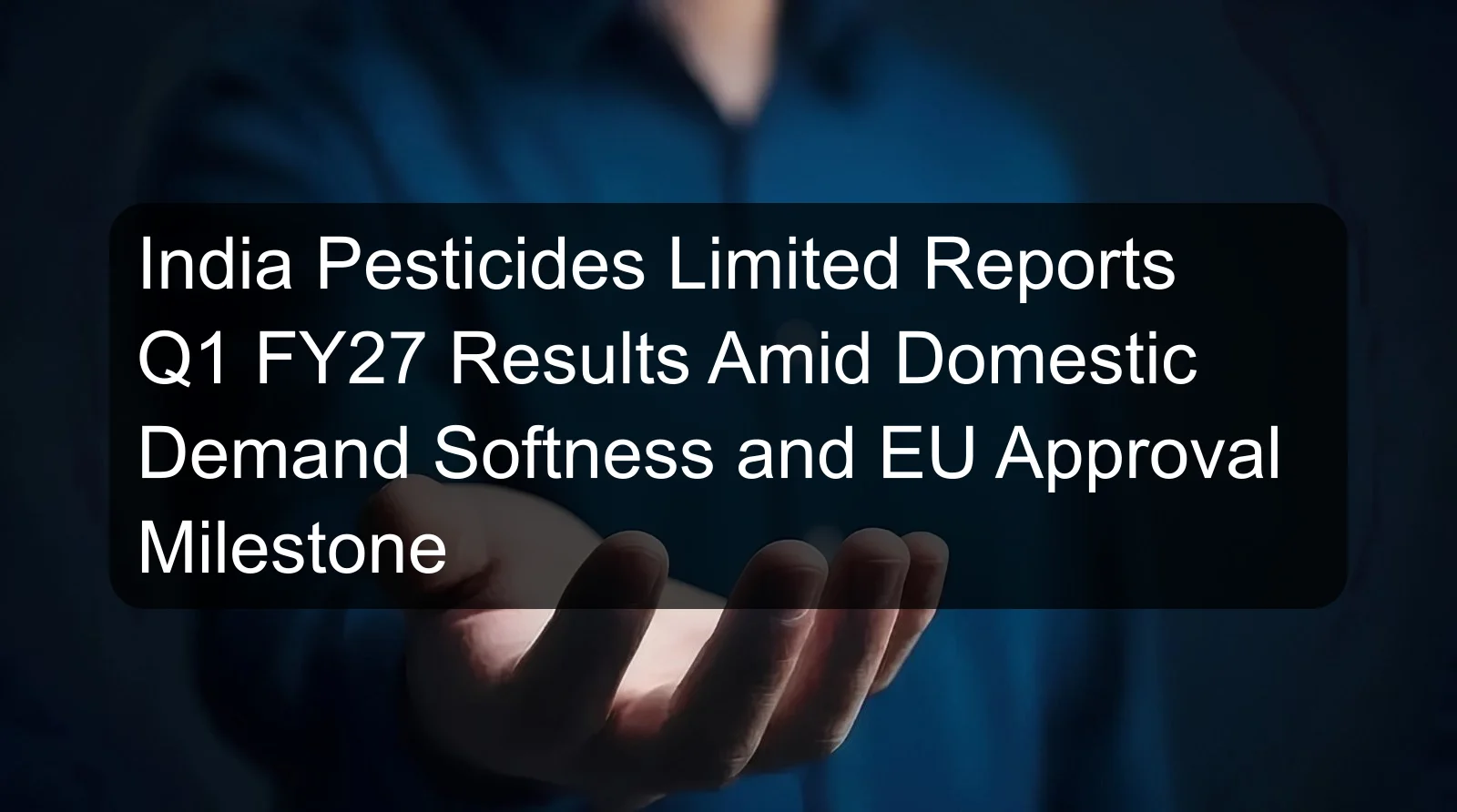 India Pesticides Limited Reports Q1 FY27 Results Amid Domestic Demand Softness and EU Approval Milestone