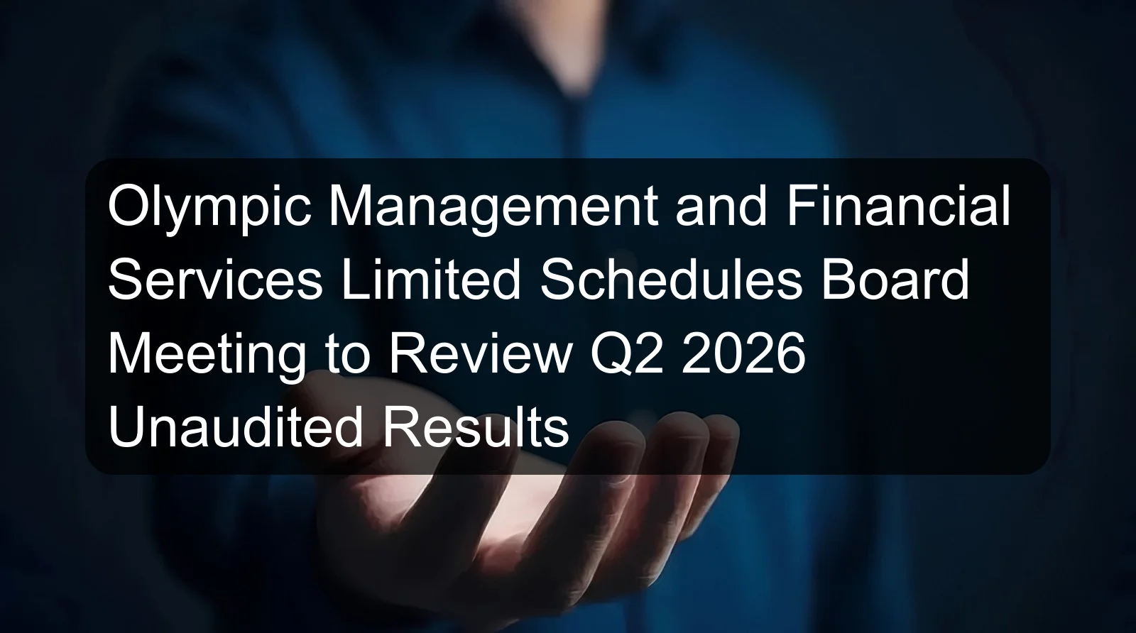 Olympic Management and Financial Services Limited Schedules Board Meeting to Review Q2 2026 Unaudited Results Olympic Management and Financial Services Limited Schedules Board Meeting to Review Q2 2026 Unaudited Results
