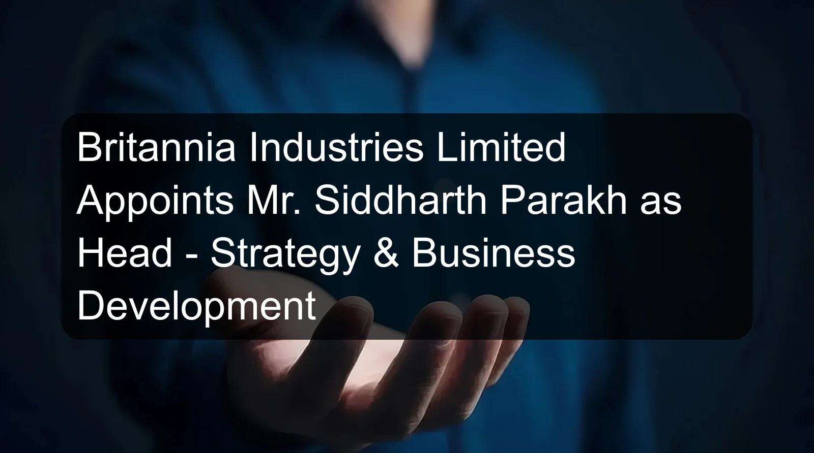Britannia Industries Limited Appoints Mr. Siddharth Parakh as Head - Strategy & Business Development Britannia Industries Limited Appoints Mr. Siddharth Parakh as Head - Strategy & Business Development