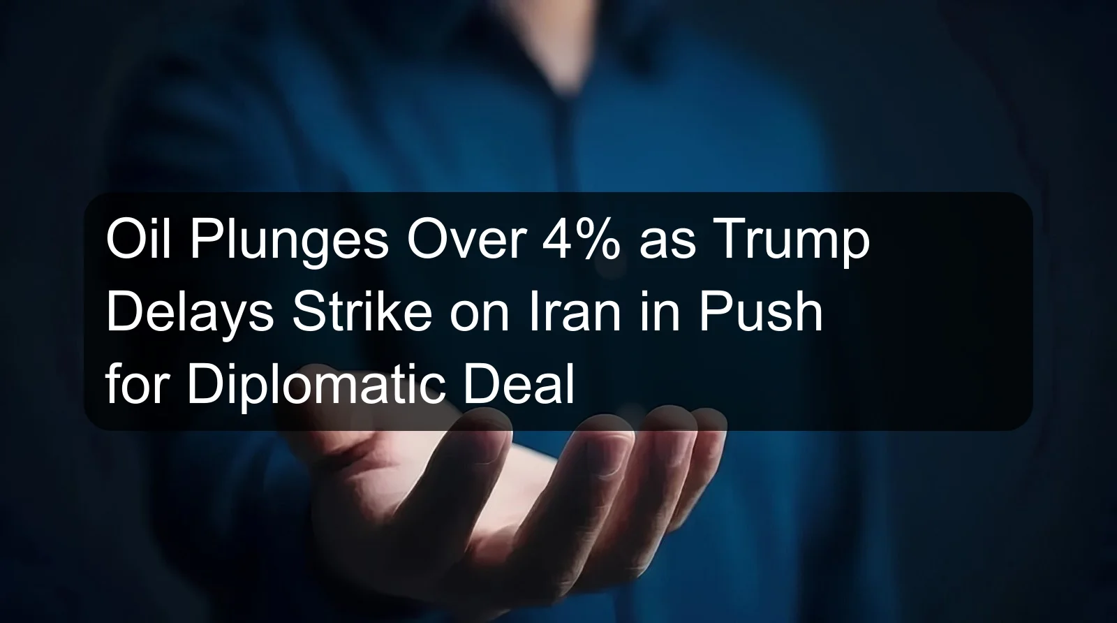 Oil Plunges Over 4% as Trump Delays Strike on Iran in Push for Diplomatic Deal Oil Plunges Over 4% as Trump Delays Strike on Iran in Push for Diplomatic Deal