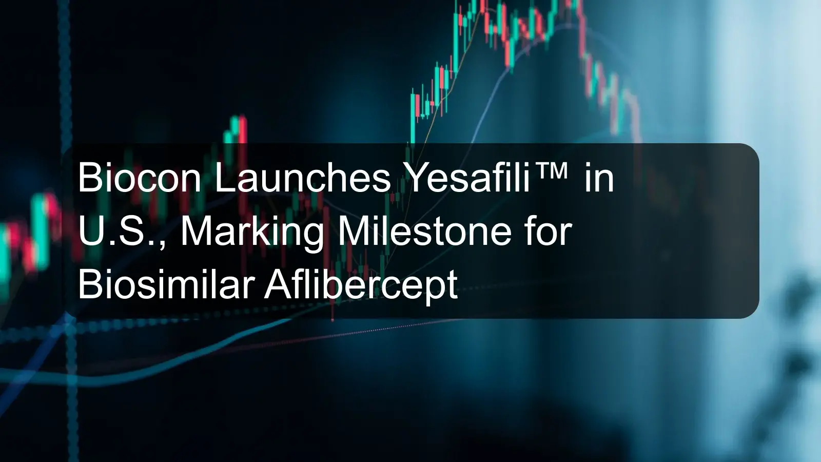 Biocon Launches Yesafili™ in U.S., Marking Milestone for Biosimilar Aflibercept