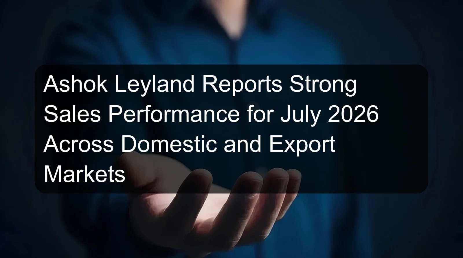 Ashok Leyland Reports Strong Sales Performance for July 2026 Across Domestic and Export Markets