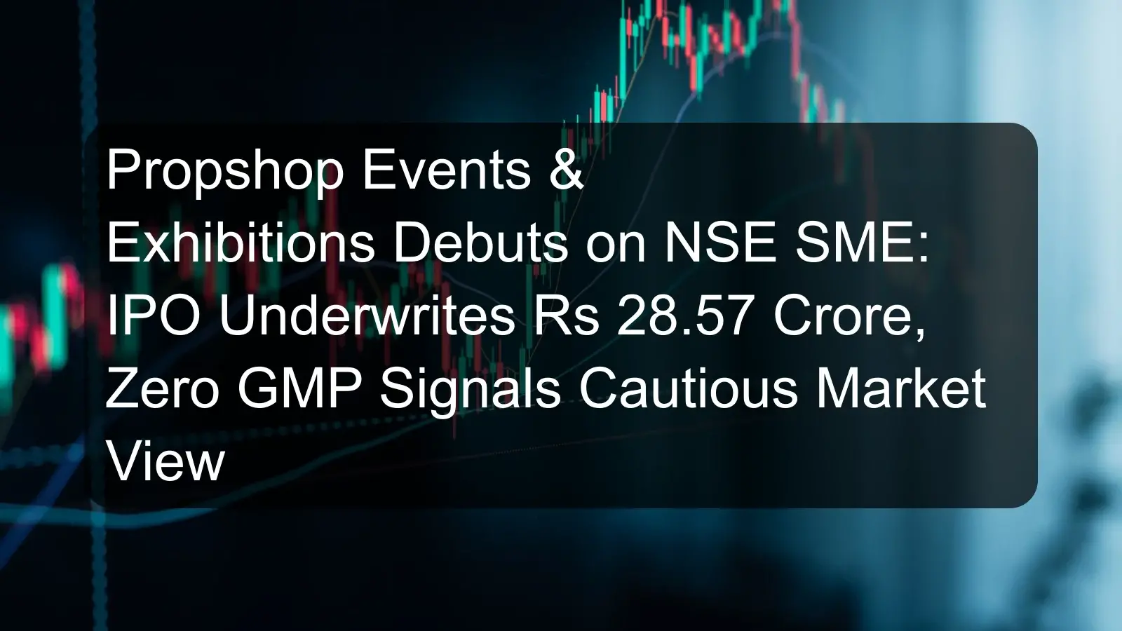 Propshop Events & Exhibitions Debuts on NSE SME: IPO Underwrites Rs 28.57 Crore, Zero GMP Signals Cautious Market View Propshop Events & Exhibitions Debuts on NSE SME: IPO Underwrites Rs 28.57 Crore, Zero GMP Signals Cautious Market View