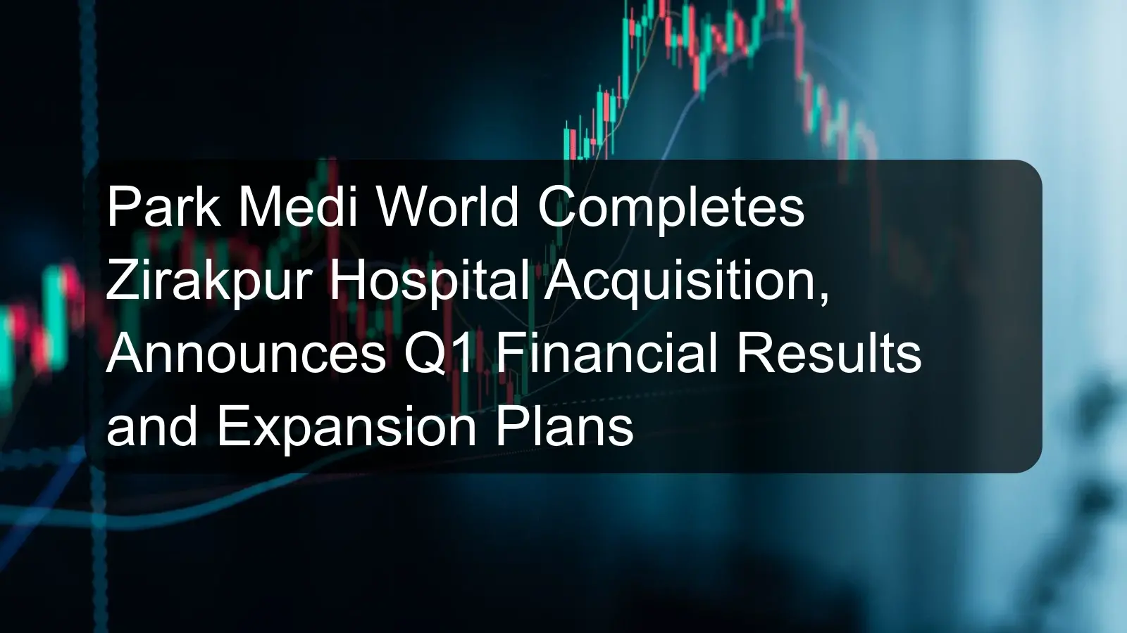 Park Medi World Completes Zirakpur Hospital Acquisition, Announces Q1 Financial Results and Expansion Plans Park Medi World Completes Zirakpur Hospital Acquisition, Announces Q1 Financial Results and Expansion Plans