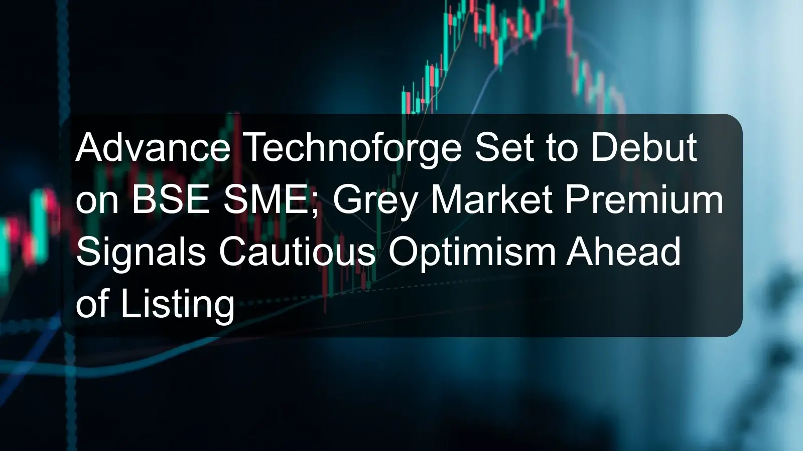 Advance Technoforge Set to Debut on BSE SME; Grey Market Premium Signals Cautious Optimism Ahead of Listing Advance Technoforge Set to Debut on BSE SME; Grey Market Premium Signals Cautious Optimism Ahead of Listing