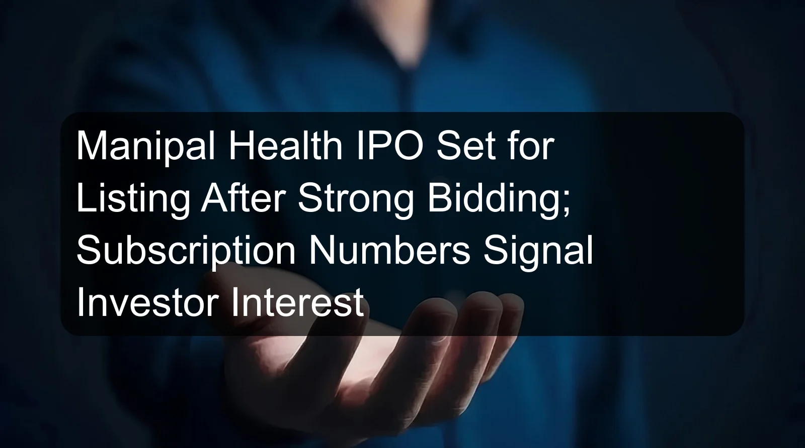 Manipal Health IPO Set for Listing After Strong Bidding; Subscription Numbers Signal Investor Interest Manipal Health IPO Set for Listing After Strong Bidding; Subscription Numbers Signal Investor Interest