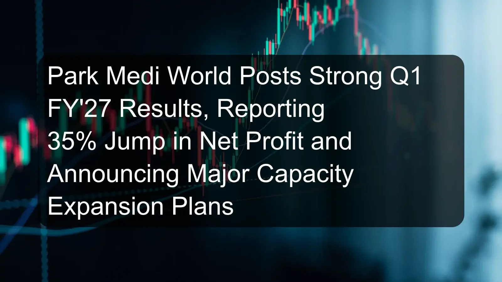 Park Medi World Posts Strong Q1 FY'27 Results, Reporting 35% Jump in Net Profit and Announcing Major Capacity Expansion Plans Park Medi World Posts Strong Q1 FY'27 Results, Reporting 35% Jump in Net Profit and Announcing Major Capacity Expansion Plans