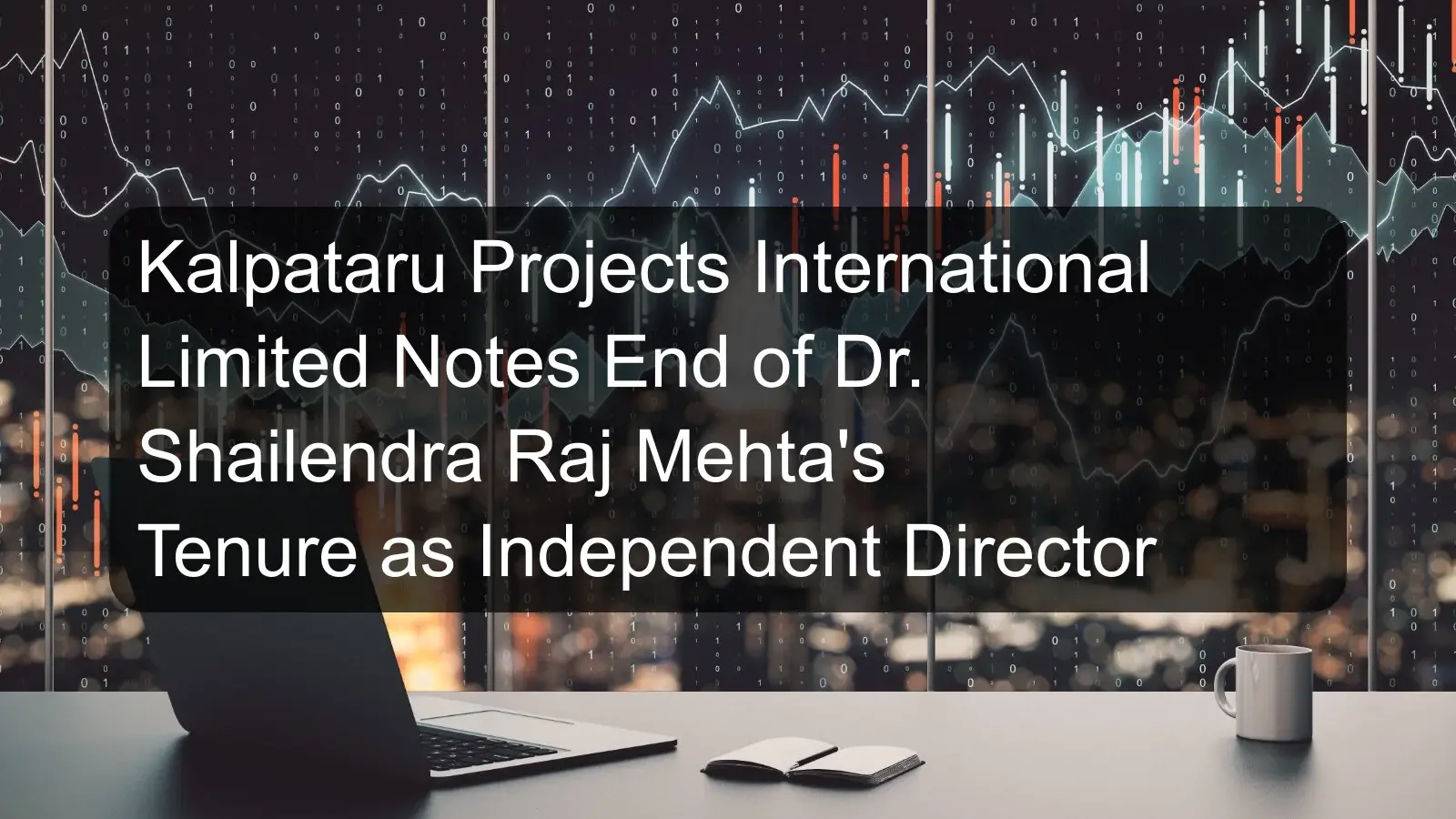 Kalpataru Projects International Limited Notes End of Dr. Shailendra Raj Mehta's Tenure as Independent Director Kalpataru Projects International Limited Notes End of Dr. Shailendra Raj Mehta's Tenure as Independent Director