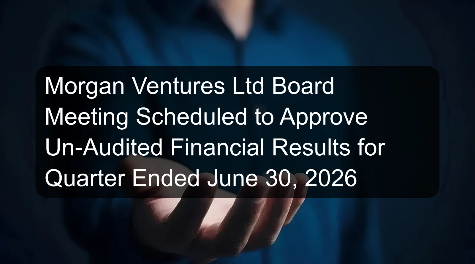 Morgan Ventures Ltd Board Meeting Scheduled to Approve Un-Audited Financial Results for Quarter Ended June 30, 2026 Morgan Ventures Ltd Board Meeting Scheduled to Approve Un-Audited Financial Results for Quarter Ended June 30, 2026