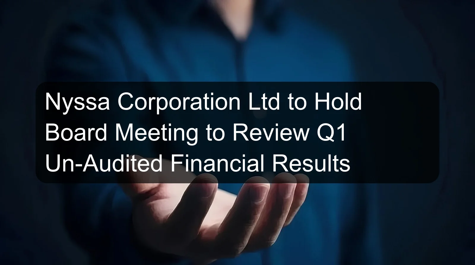 Nyssa Corporation Ltd to Hold Board Meeting to Review Q1 Un-Audited Financial Results