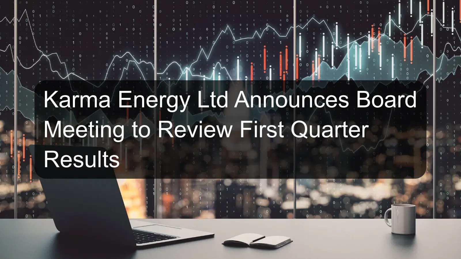 Karma Energy Ltd Announces Board Meeting to Review First Quarter Results Karma Energy Ltd Announces Board Meeting to Review First Quarter Results