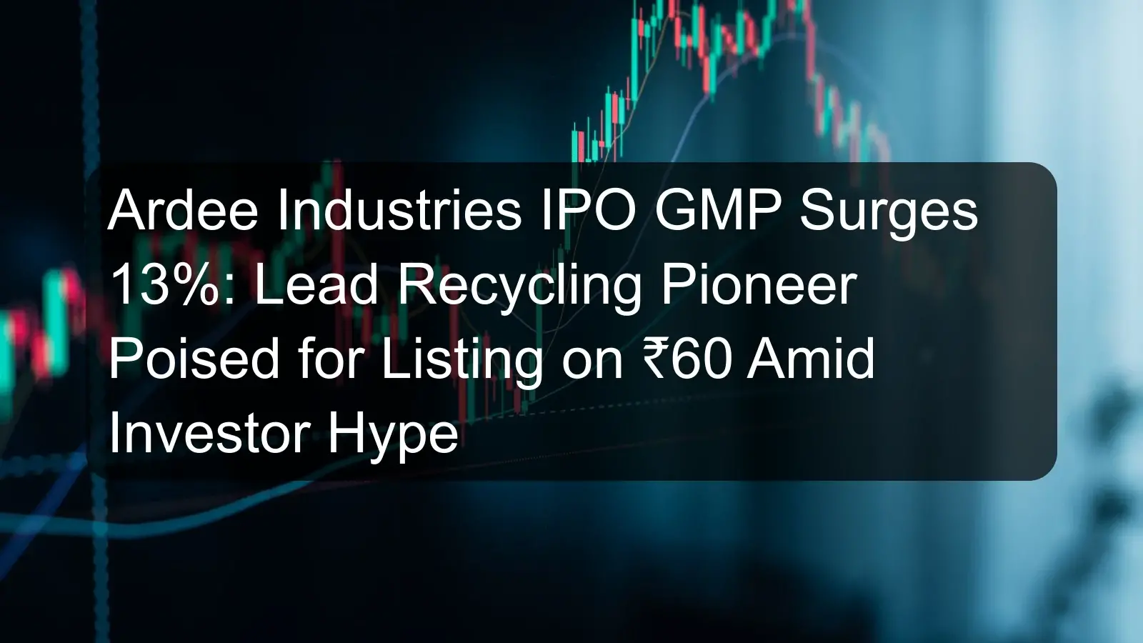 Ardee Industries IPO GMP Surges 13%: Lead Recycling Pioneer Poised for Listing on ₹60 Amid Investor Hype Ardee Industries IPO GMP Surges 13%: Lead Recycling Pioneer Poised for Listing on ₹60 Amid Investor Hype