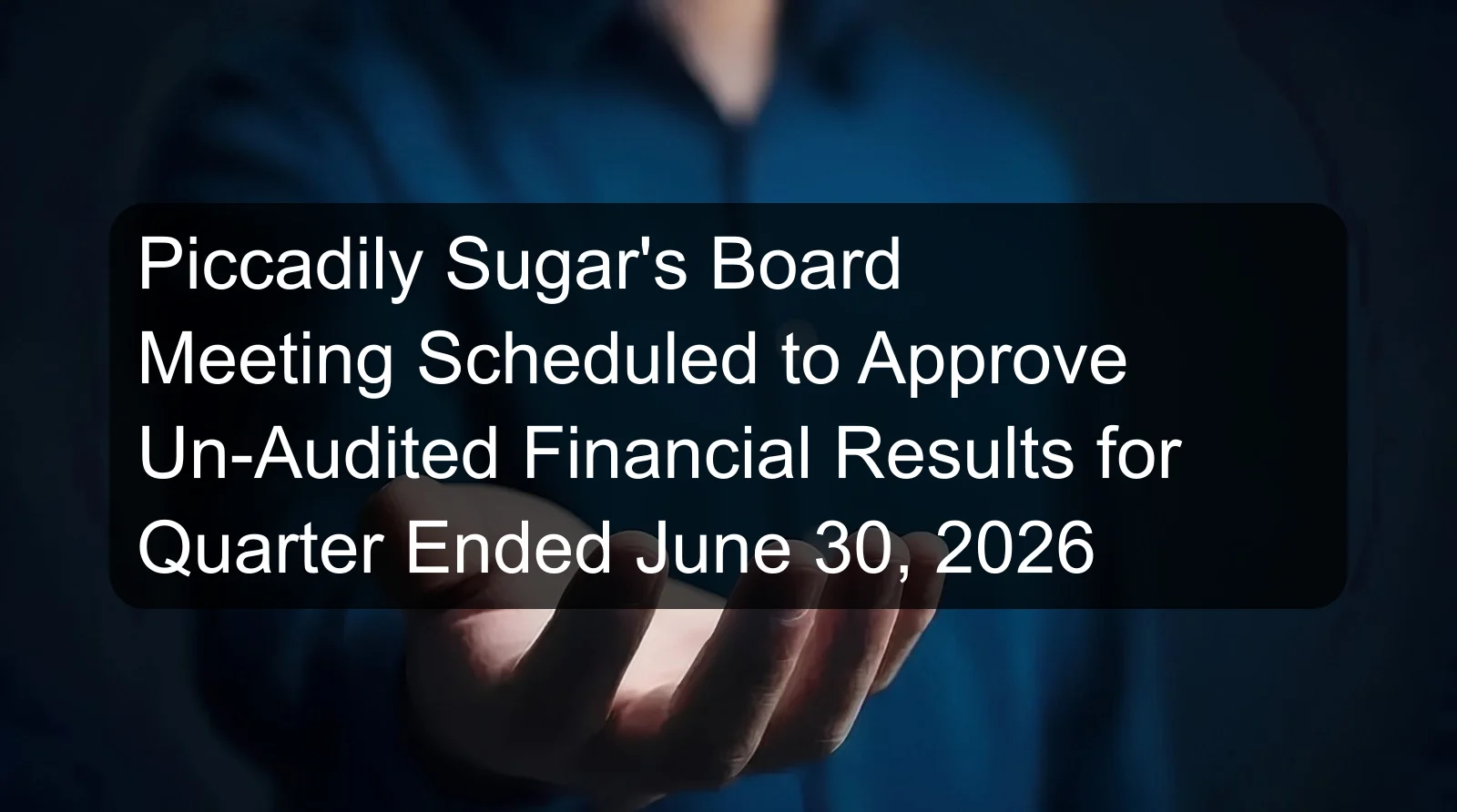 Piccadily Sugar's Board Meeting Scheduled to Approve Un-Audited Financial Results for Quarter Ended June 30, 2026