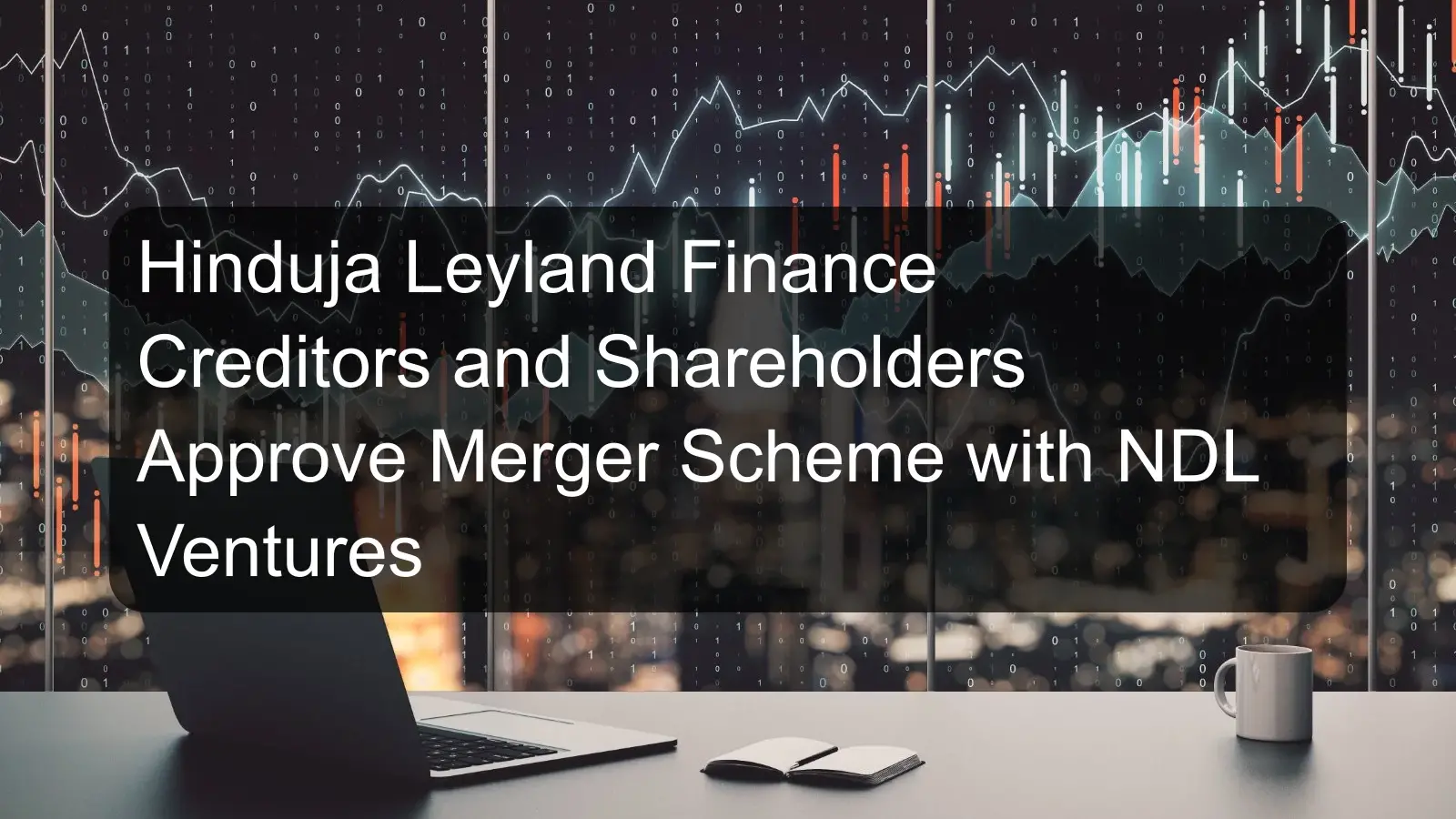 Hinduja Leyland Finance Creditors and Shareholders Approve Merger Scheme with NDL Ventures Hinduja Leyland Finance Creditors and Shareholders Approve Merger Scheme with NDL Ventures