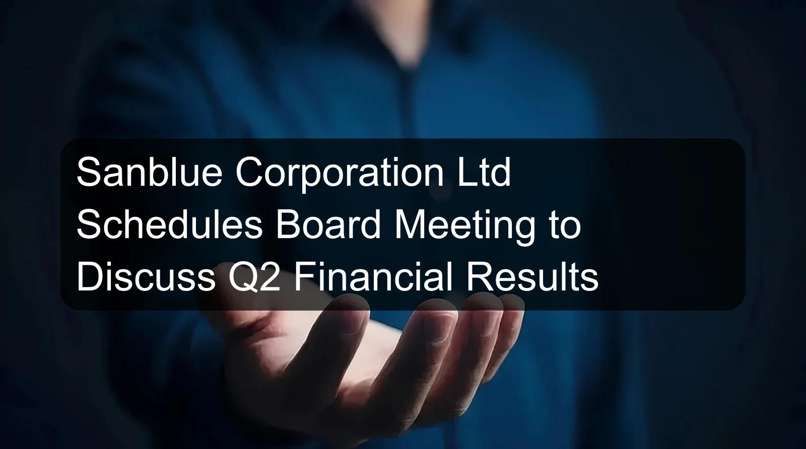 Sanblue Corporation Ltd Schedules Board Meeting to Discuss Q2 Financial Results Sanblue Corporation Ltd Schedules Board Meeting to Discuss Q2 Financial Results