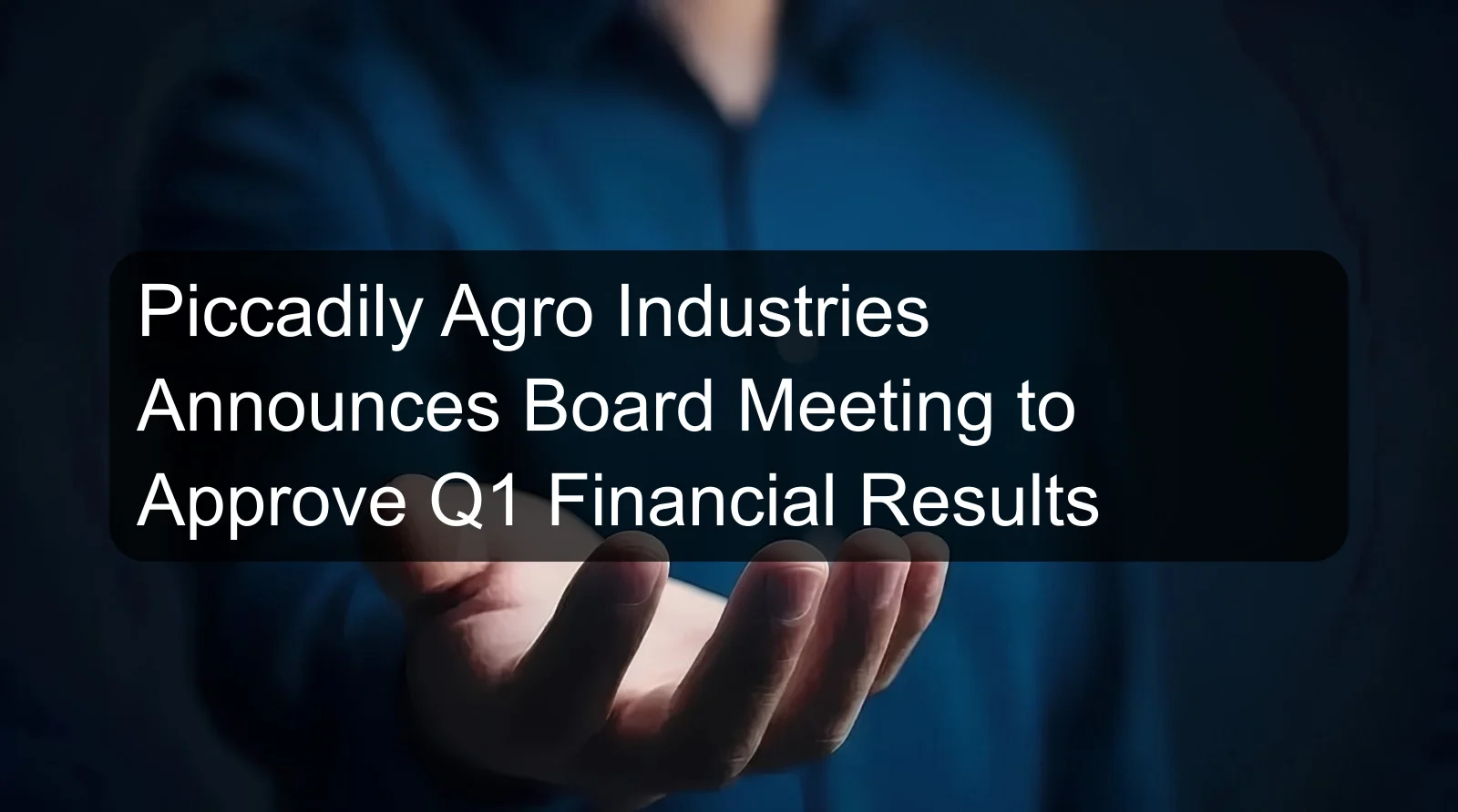 Piccadily Agro Industries Announces Board Meeting to Approve Q1 Financial Results Piccadily Agro Industries Announces Board Meeting to Approve Q1 Financial Results