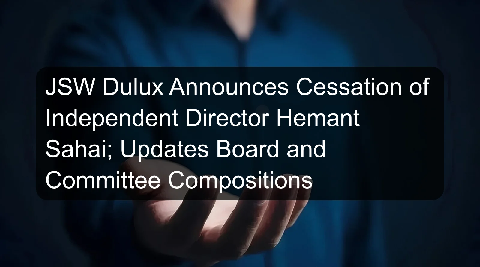 JSW Dulux Announces Cessation of Independent Director Hemant Sahai; Updates Board and Committee Compositions JSW Dulux Announces Cessation of Independent Director Hemant Sahai; Updates Board and Committee Compositions