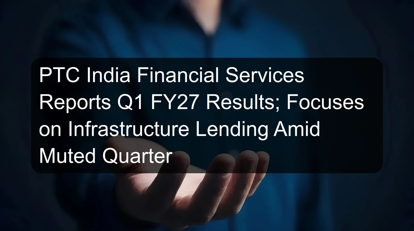 PTC India Financial Services Reports Q1 FY27 Results; Focuses on Infrastructure Lending Amid Muted Quarter PTC India Financial Services Reports Q1 FY27 Results; Focuses on Infrastructure Lending Amid Muted Quarter