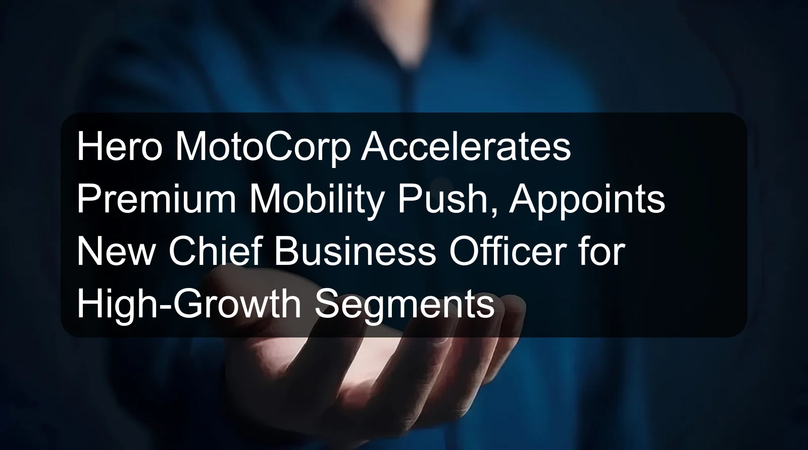 Hero MotoCorp Accelerates Premium Mobility Push, Appoints New Chief Business Officer for High-Growth Segments Hero MotoCorp Accelerates Premium Mobility Push, Appoints New Chief Business Officer for High-Growth Segments