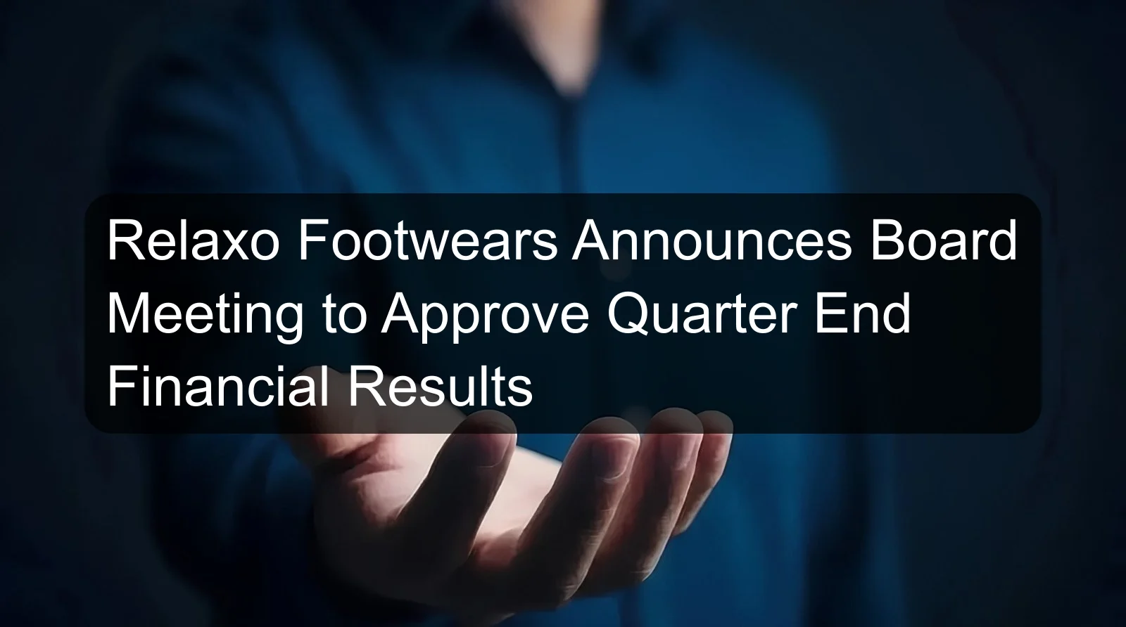 Relaxo Footwears Announces Board Meeting to Approve Quarter End Financial Results Relaxo Footwears Announces Board Meeting to Approve Quarter End Financial Results