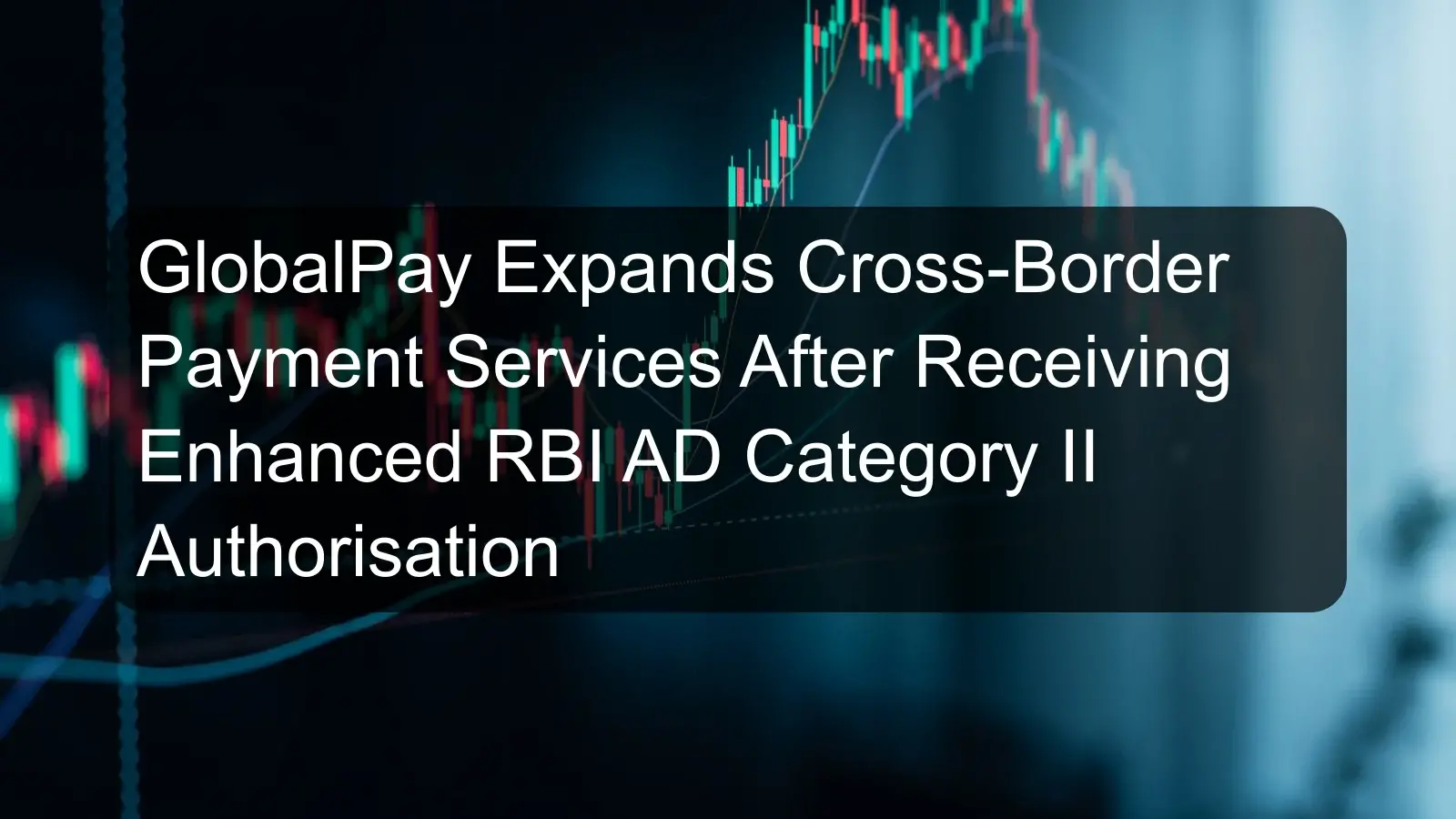 GlobalPay Expands Cross-Border Payment Services After Receiving Enhanced RBI AD Category II Authorisation GlobalPay Expands Cross-Border Payment Services After Receiving Enhanced RBI AD Category II Authorisation