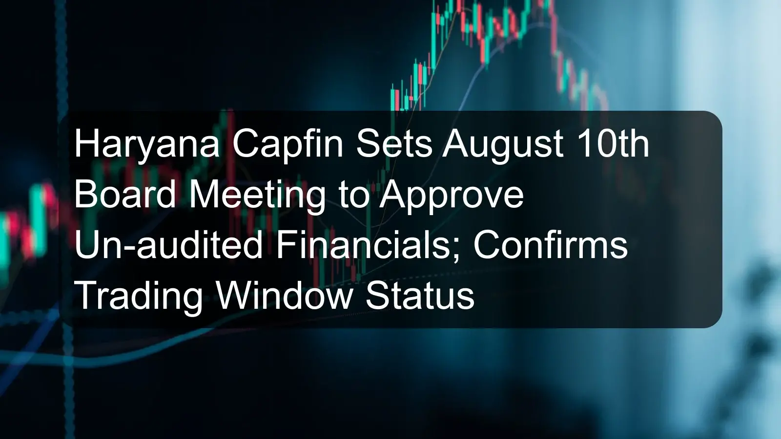 Haryana Capfin Sets August 10th Board Meeting to Approve Un-audited Financials; Confirms Trading Window Status Haryana Capfin Sets August 10th Board Meeting to Approve Un-audited Financials; Confirms Trading Window Status