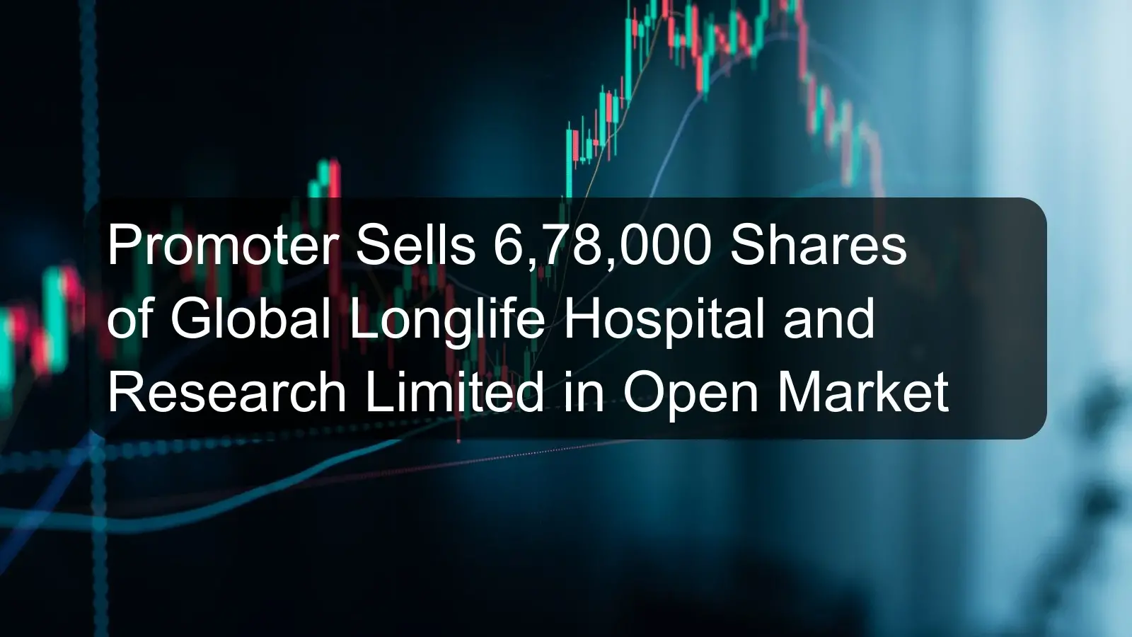 Promoter Sells 6,78,000 Shares of Global Longlife Hospital and Research Limited in Open Market