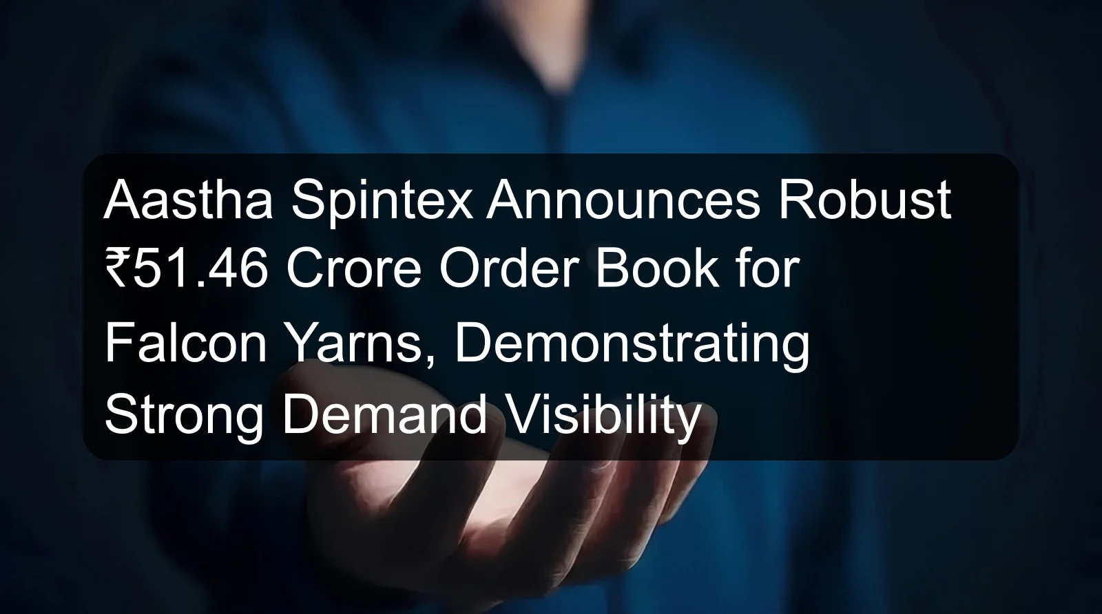 Aastha Spintex Announces Robust ₹51.46 Crore Order Book for Falcon Yarns, Demonstrating Strong Demand Visibility Aastha Spintex Announces Robust ₹51.46 Crore Order Book for Falcon Yarns, Demonstrating Strong Demand Visibility