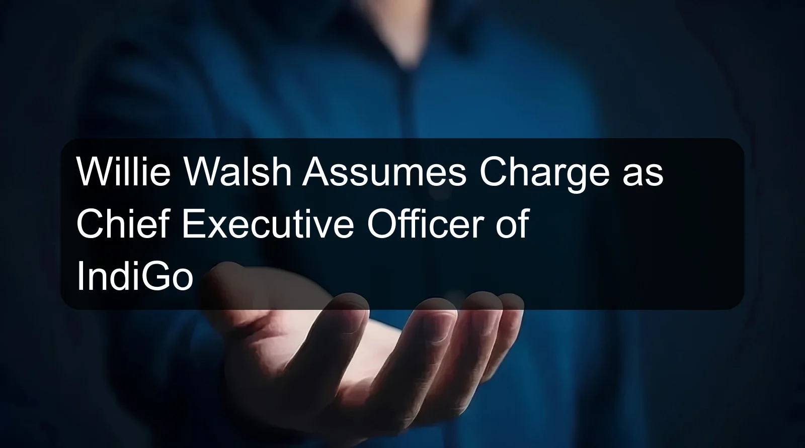 Willie Walsh Assumes Charge as Chief Executive Officer of IndiGo Willie Walsh Assumes Charge as Chief Executive Officer of IndiGo