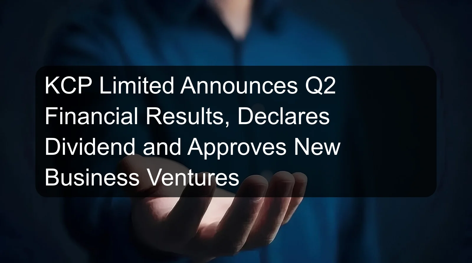 KCP Limited Announces Q2 Financial Results, Declares Dividend and Approves New Business Ventures KCP Limited Announces Q2 Financial Results, Declares Dividend and Approves New Business Ventures