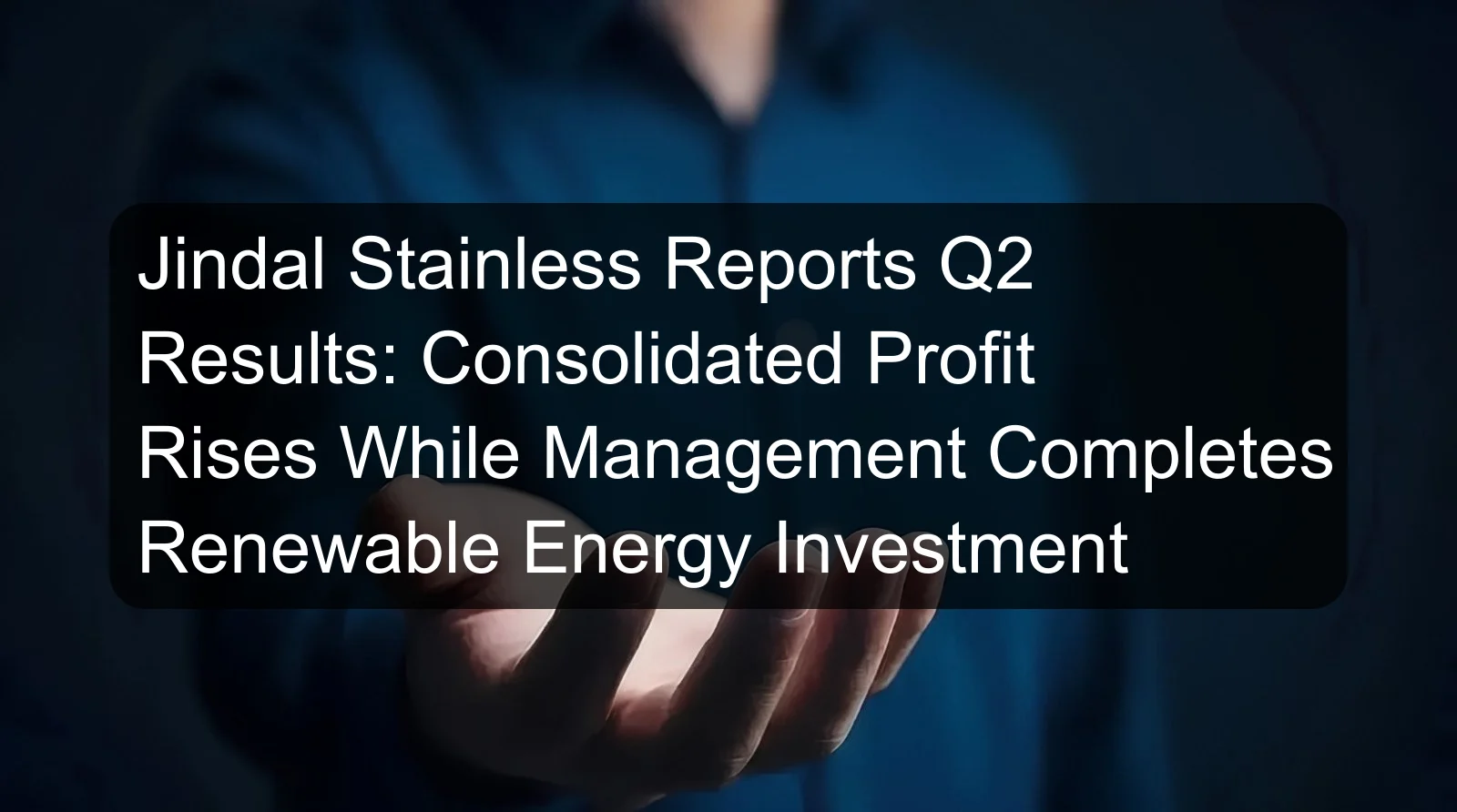 Jindal Stainless Reports Q2 Results: Consolidated Profit Rises While Management Completes Renewable Energy Investment