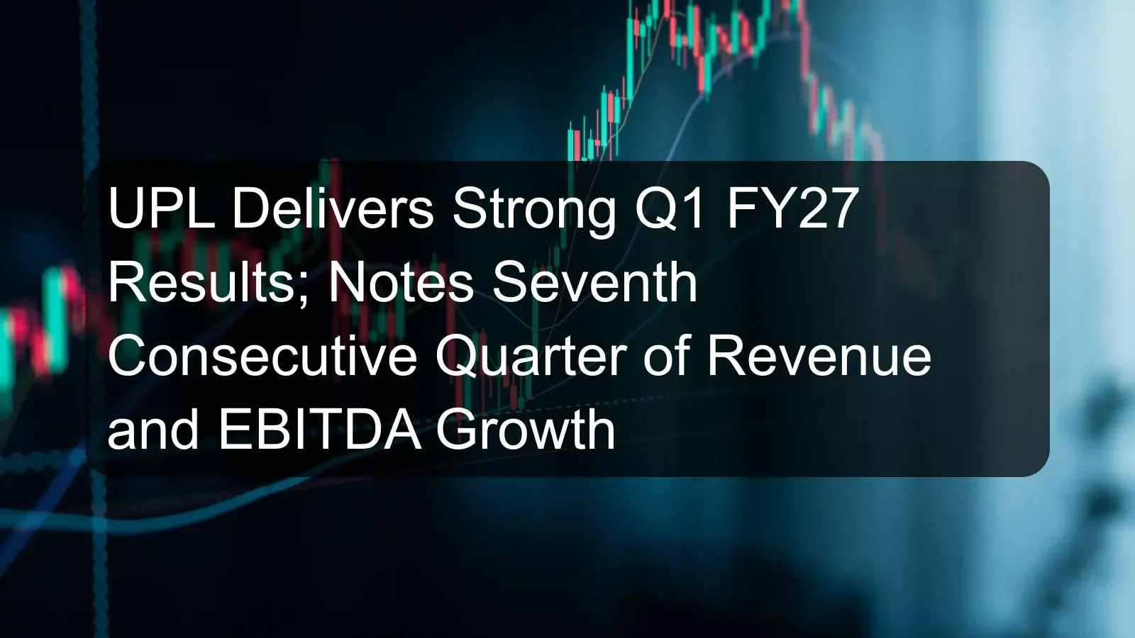 UPL Delivers Strong Q1 FY27 Results; Notes Seventh Consecutive Quarter of Revenue and EBITDA Growth UPL Delivers Strong Q1 FY27 Results; Notes Seventh Consecutive Quarter of Revenue and EBITDA Growth