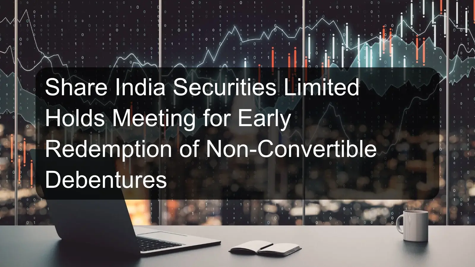 Share India Securities Limited Holds Meeting for Early Redemption of Non-Convertible Debentures Share India Securities Limited Holds Meeting for Early Redemption of Non-Convertible Debentures