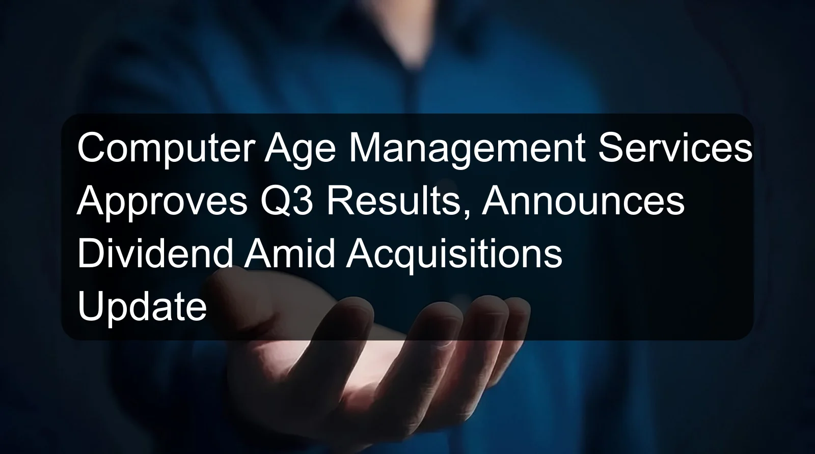 Computer Age Management Services Approves Q3 Results, Announces Dividend Amid Acquisitions Update