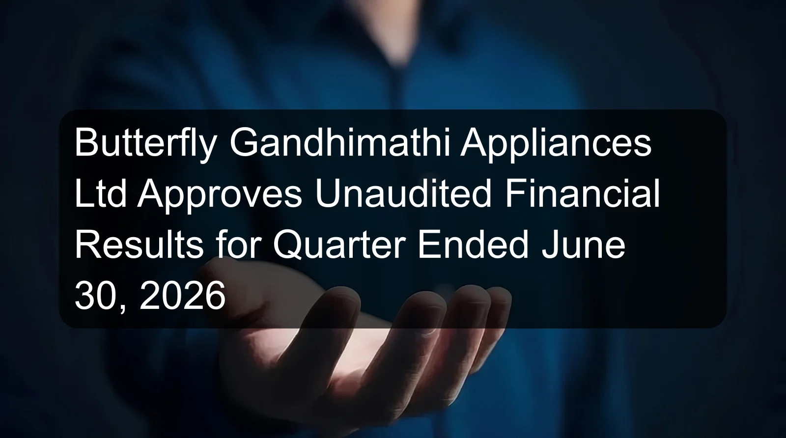 Butterfly Gandhimathi Appliances Ltd Approves Unaudited Financial Results for Quarter Ended June 30, 2026