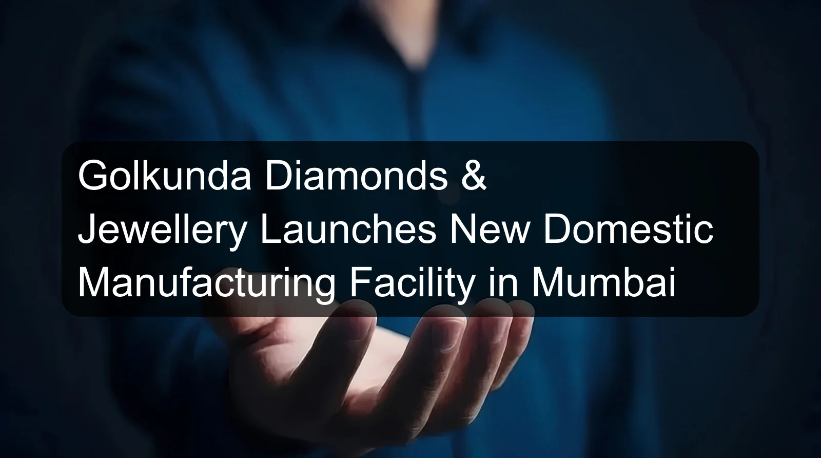 Golkunda Diamonds & Jewellery Launches New Domestic Manufacturing Facility in Mumbai