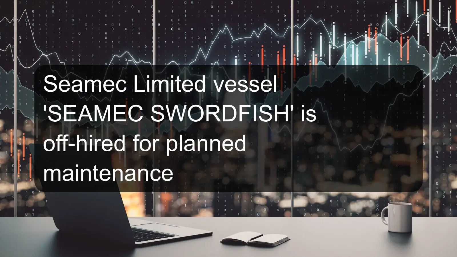 Seamec Limited vessel 'SEAMEC SWORDFISH' is off-hired for planned maintenance
