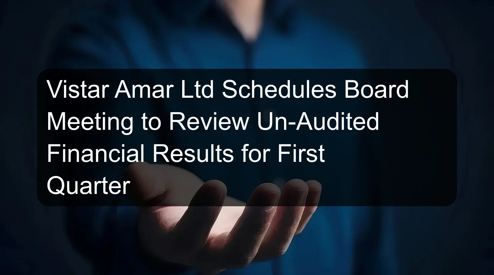 Vistar Amar Ltd Schedules Board Meeting to Review Un-Audited Financial Results for First Quarter Vistar Amar Ltd Schedules Board Meeting to Review Un-Audited Financial Results for First Quarter
