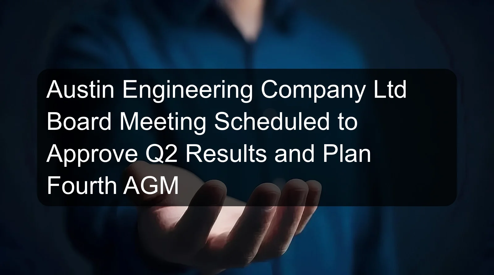 Austin Engineering Company Ltd Board Meeting Scheduled to Approve Q2 Results and Plan Fourth AGM Austin Engineering Company Ltd Board Meeting Scheduled to Approve Q2 Results and Plan Fourth AGM