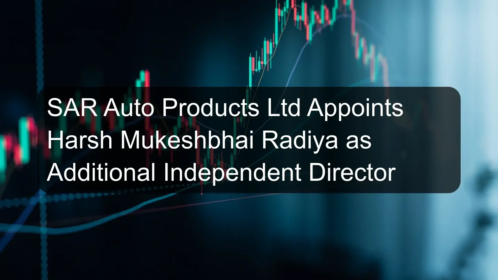 SAR Auto Products Ltd Appoints Harsh Mukeshbhai Radiya as Additional Independent Director