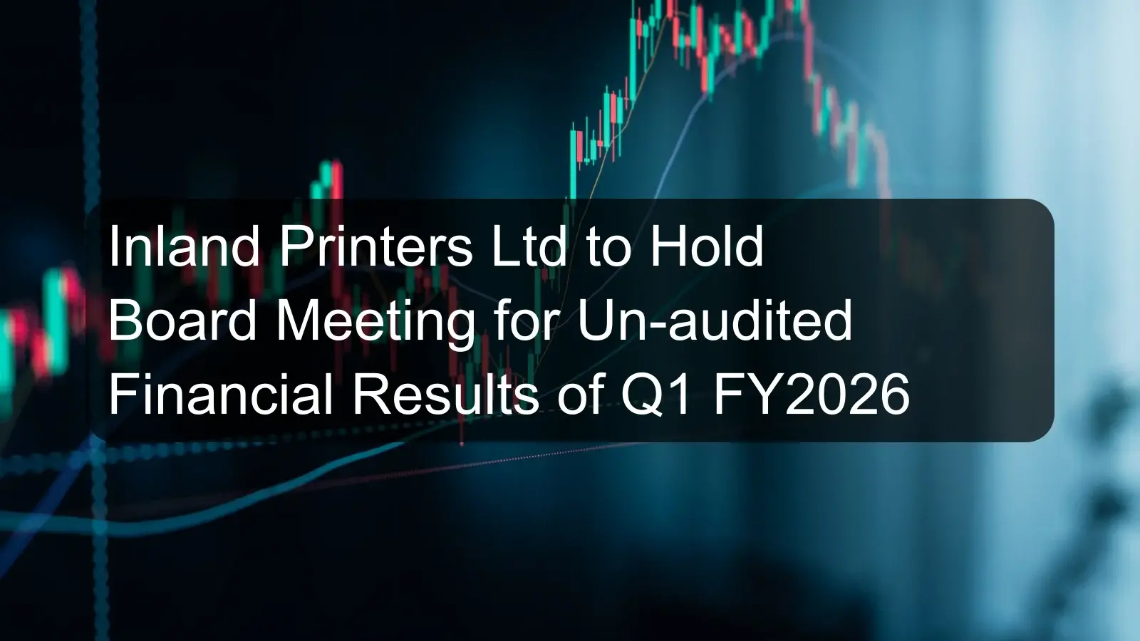 Inland Printers Ltd to Hold Board Meeting for Un-audited Financial Results of Q1 FY2026 Inland Printers Ltd to Hold Board Meeting for Un-audited Financial Results of Q1 FY2026