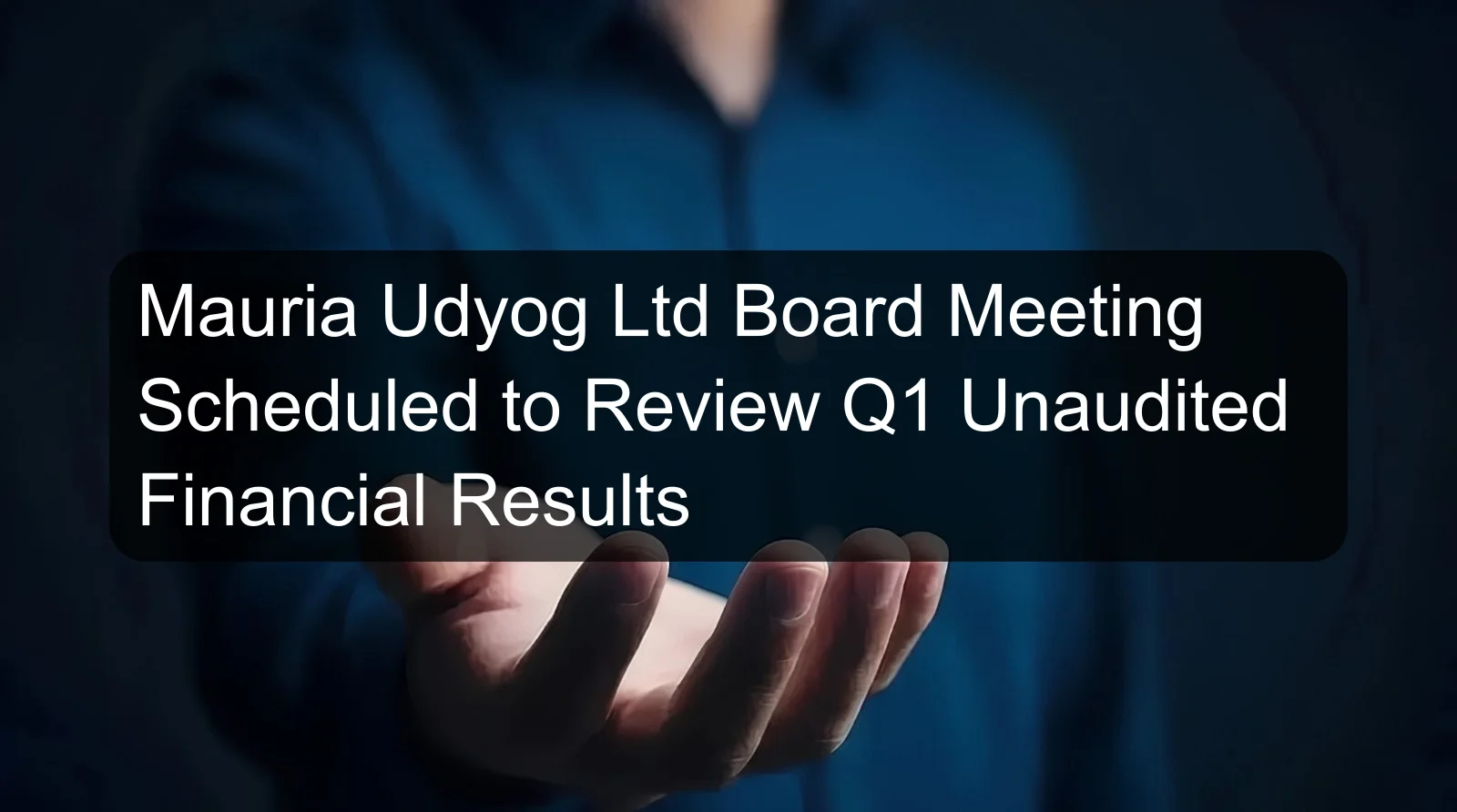 Mauria Udyog Ltd Board Meeting Scheduled to Review Q1 Unaudited Financial Results