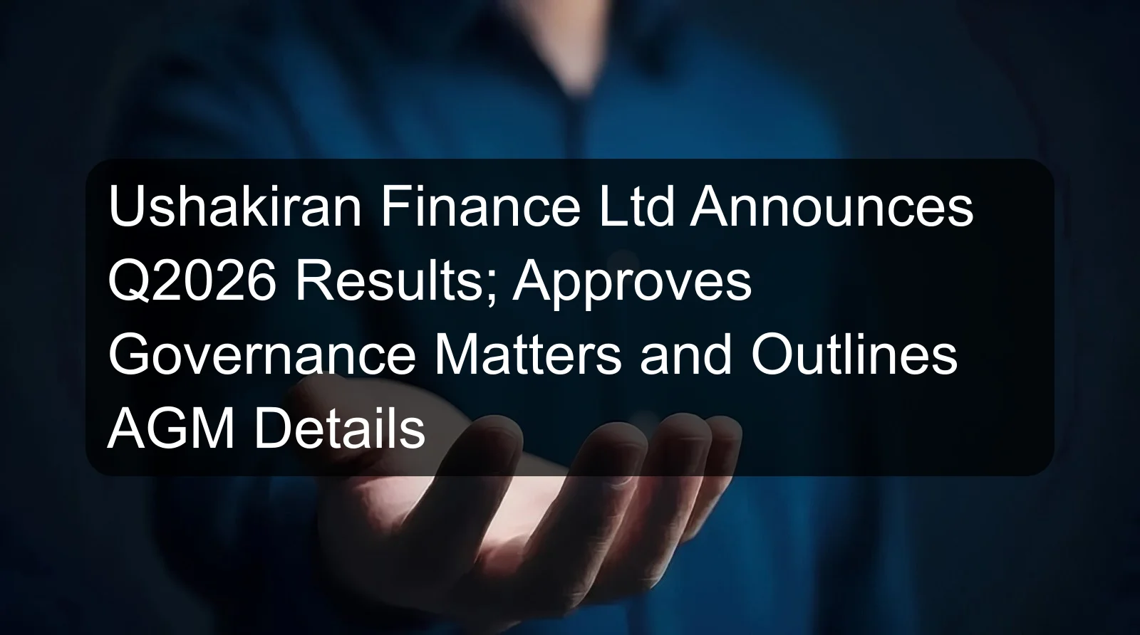 Ushakiran Finance Ltd Announces Q2026 Results; Approves Governance Matters and Outlines AGM Details