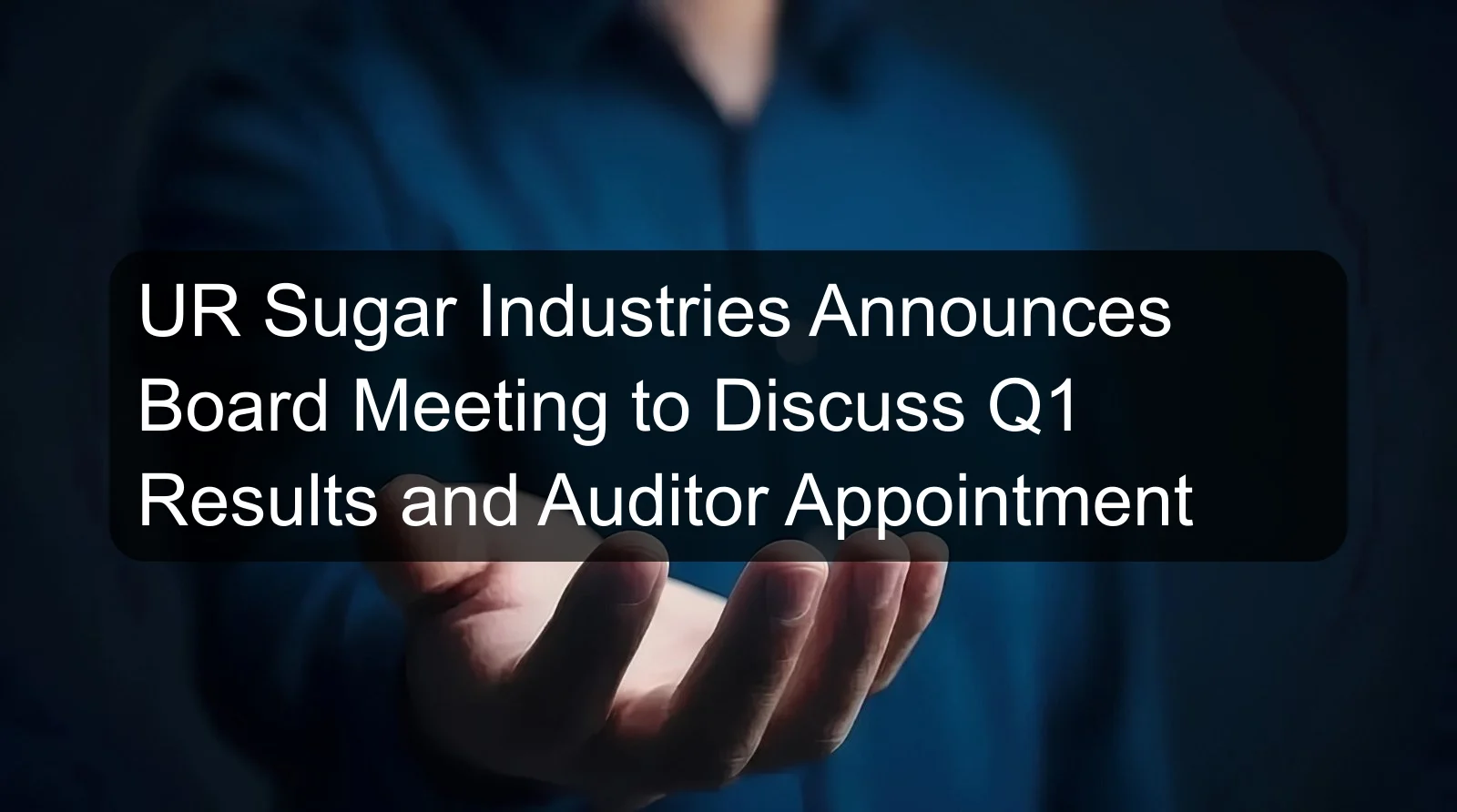 UR Sugar Industries Announces Board Meeting to Discuss Q1 Results and Auditor Appointment UR Sugar Industries Announces Board Meeting to Discuss Q1 Results and Auditor Appointment