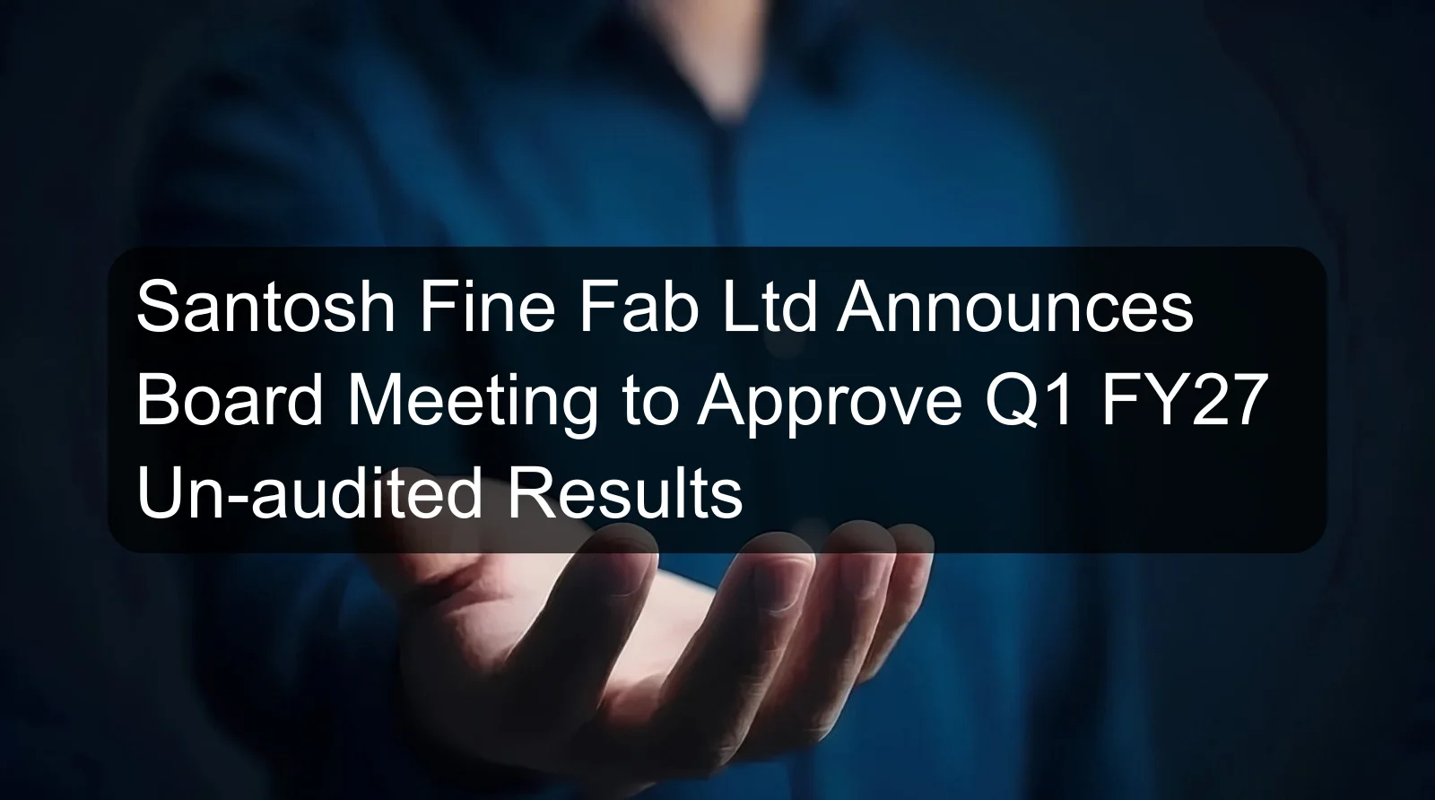 Santosh Fine Fab Ltd Announces Board Meeting to Approve Q1 FY27 Un-audited Results Santosh Fine Fab Ltd Announces Board Meeting to Approve Q1 FY27 Un-audited Results